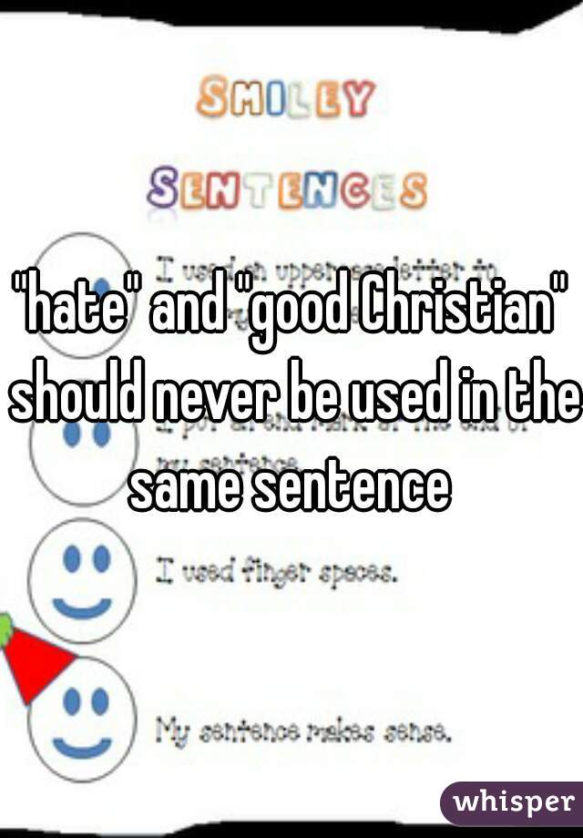 "hate" and "good Christian" should never be used in the same sentence 