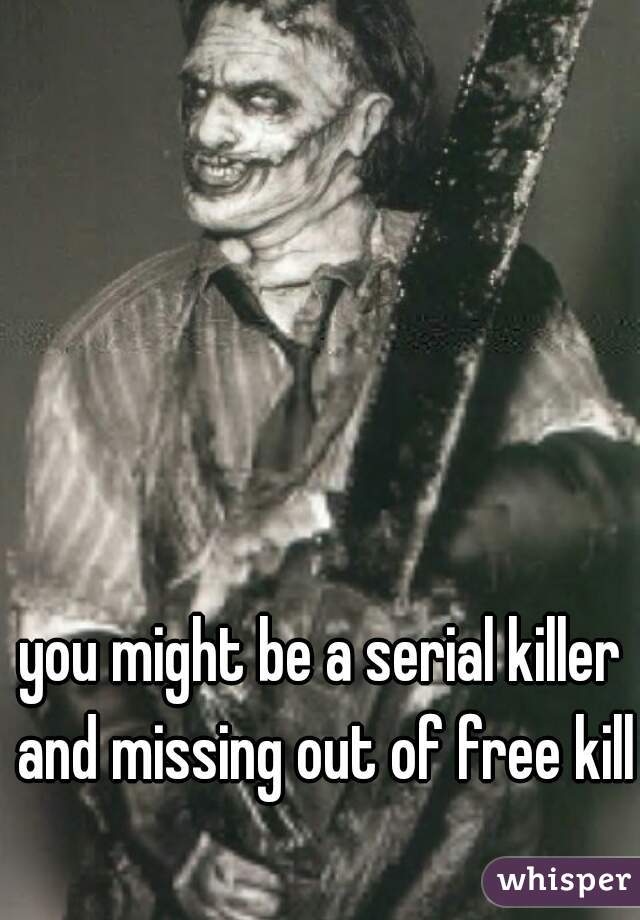 you might be a serial killer and missing out of free kills