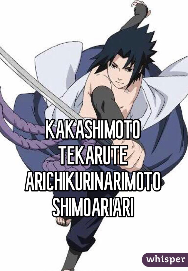 KAKASHIMOTO
TEKARUTE
ARICHIKURINARIMOTO
SHIMOARIARI