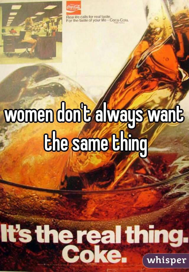 women don't always want the same thing