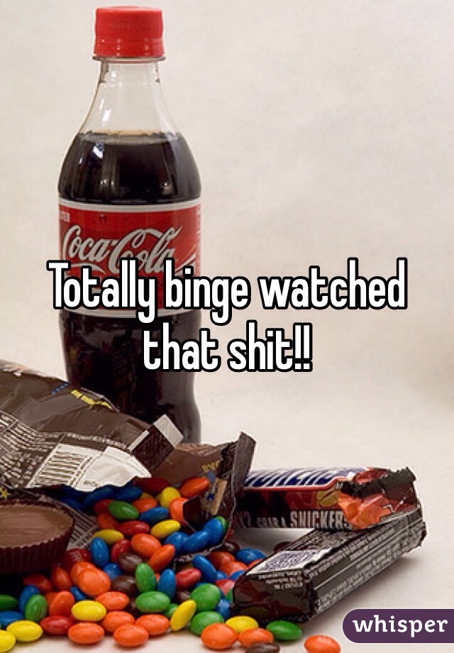 Totally binge watched that shit!!