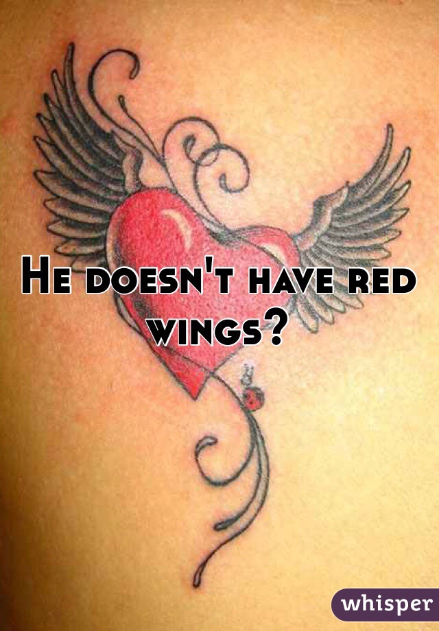 He doesn't have red wings?