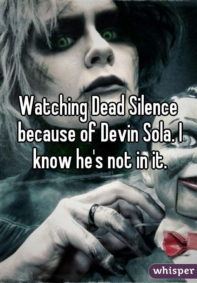Watching Dead Silence because of Devin Sola. I know he's not in it.