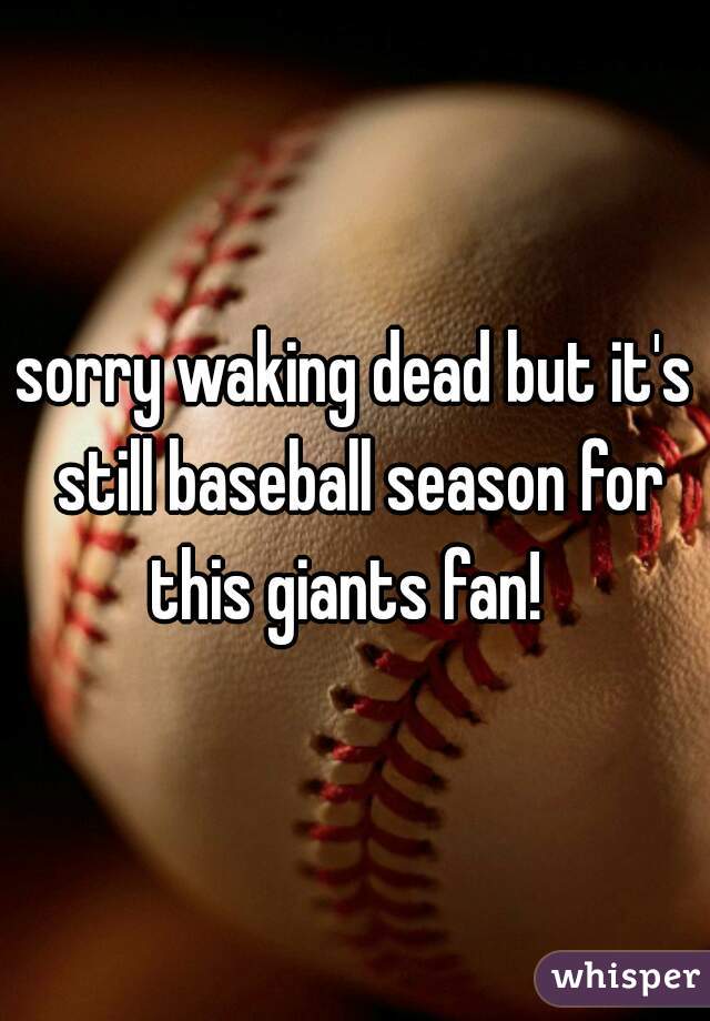 sorry waking dead but it's still baseball season for this giants fan!  