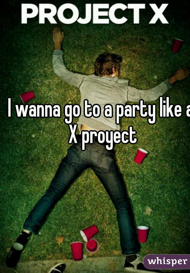 I wanna go to a party like a X proyect