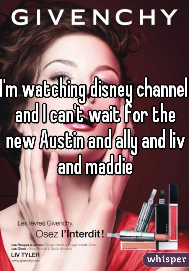 I'm watching disney channel and I can't wait for the new Austin and ally and liv and maddie
