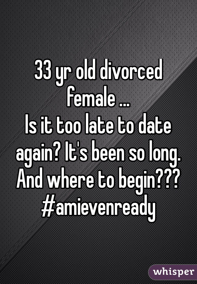 33 yr old divorced female ...
Is it too late to date again? It's been so long. And where to begin??? 
#amievenready 
