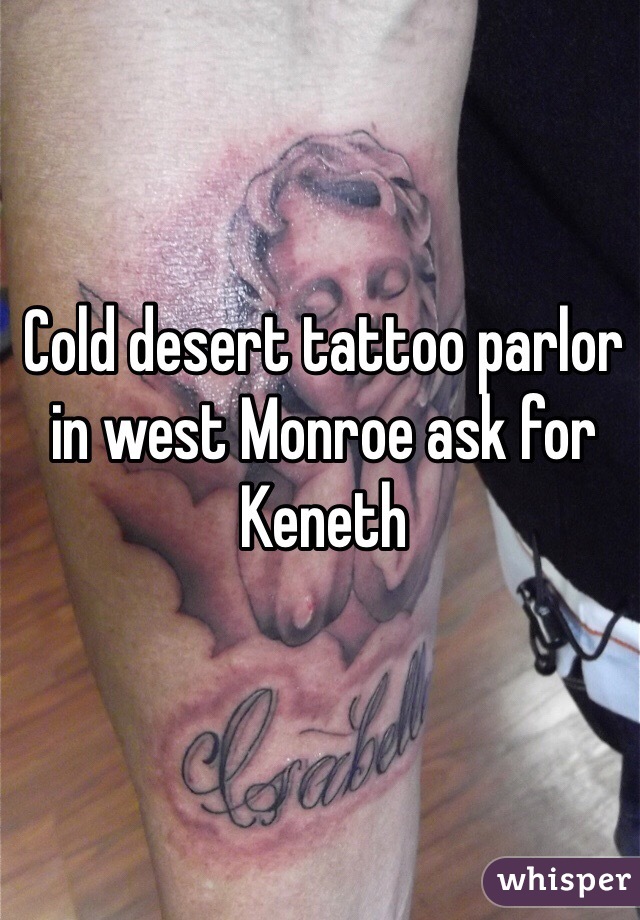 Cold desert tattoo parlor in west Monroe ask for Keneth