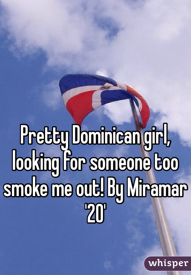 Pretty Dominican girl, looking for someone too smoke me out! By Miramar '20'