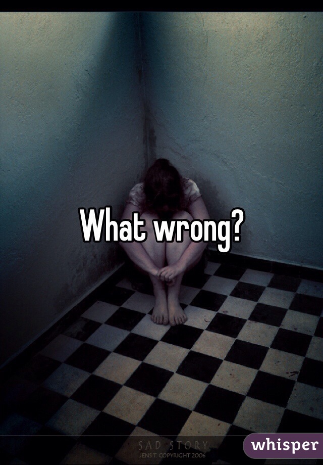 What wrong?