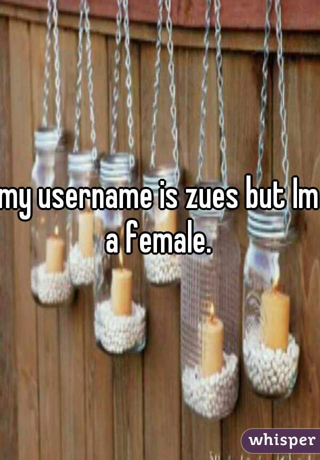 my username is zues but Im a female. 