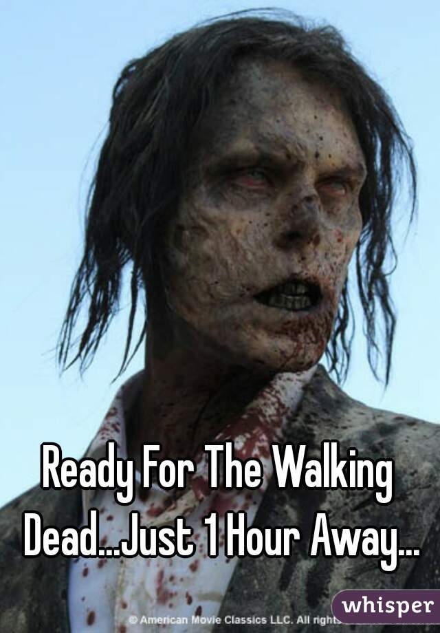 Ready For The Walking Dead...Just 1 Hour Away...