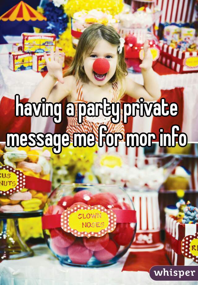 having a party private message me for mor info 