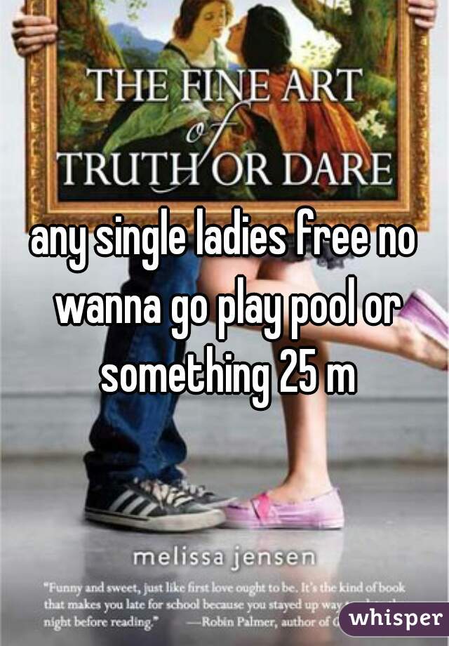 any single ladies free no wanna go play pool or something 25 m