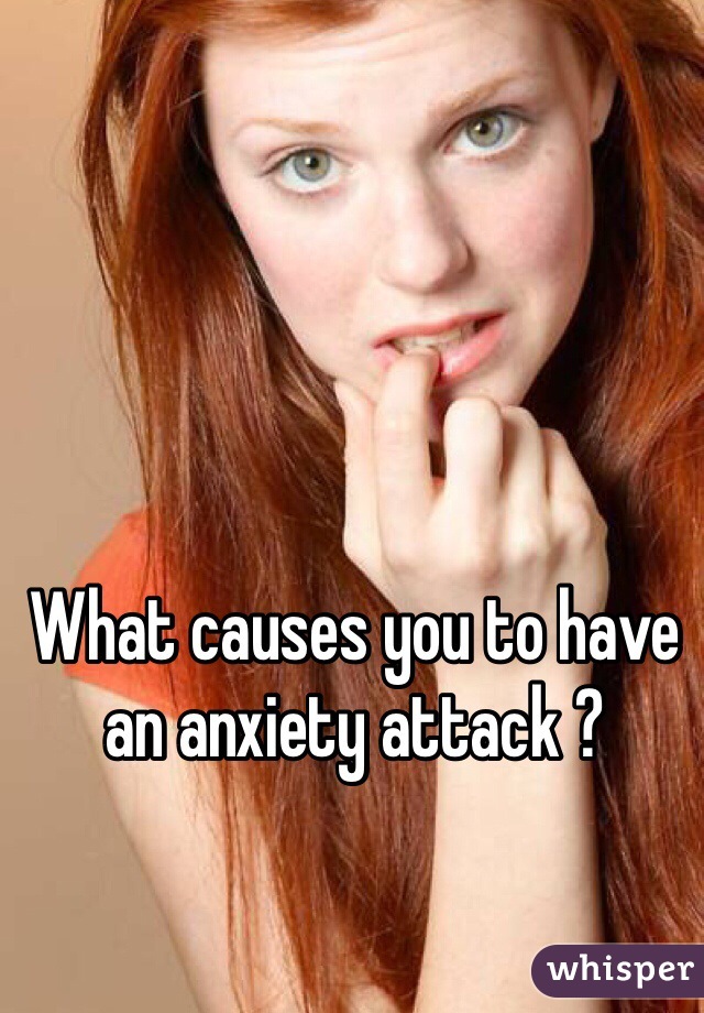 What causes you to have an anxiety attack ?
