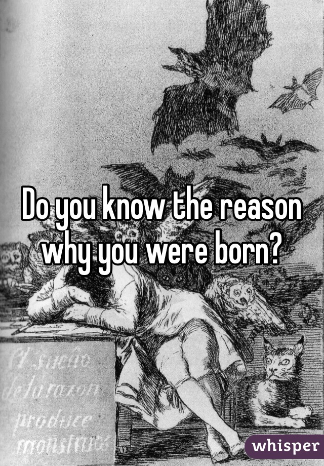 Do you know the reason why you were born? 
