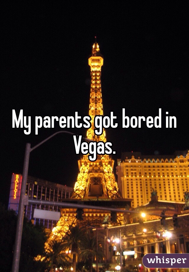 My parents got bored in Vegas. 