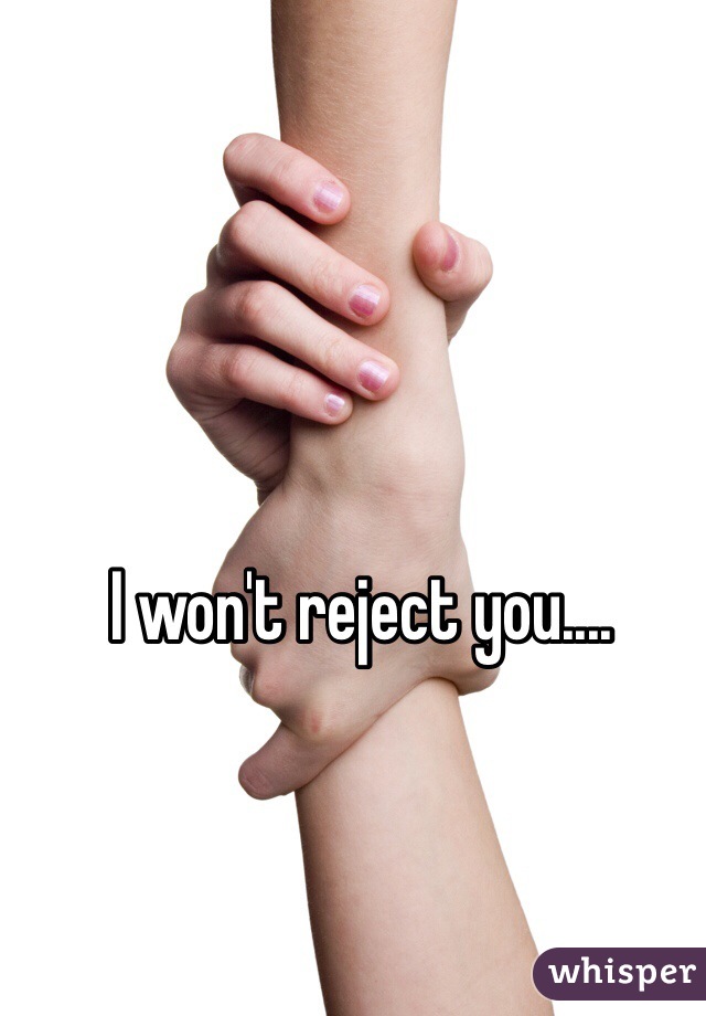 I won't reject you....