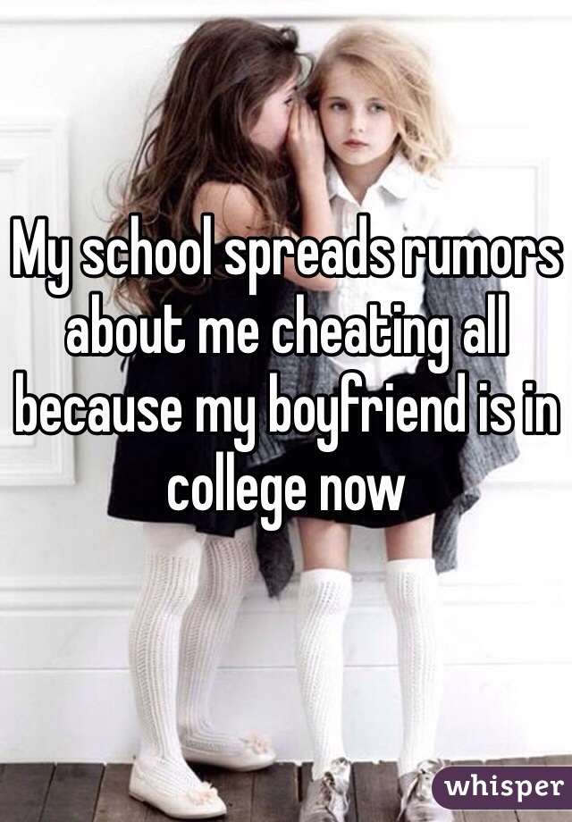 My school spreads rumors about me cheating all because my boyfriend is in college now