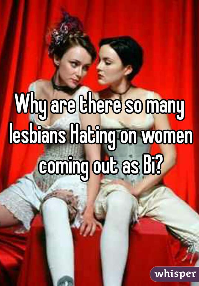 Why are there so many lesbians Hating on women coming out as Bi?