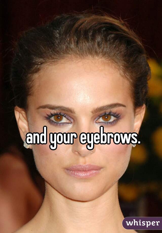 and your eyebrows. 