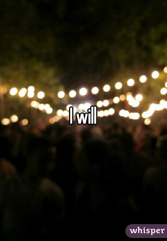 I will
