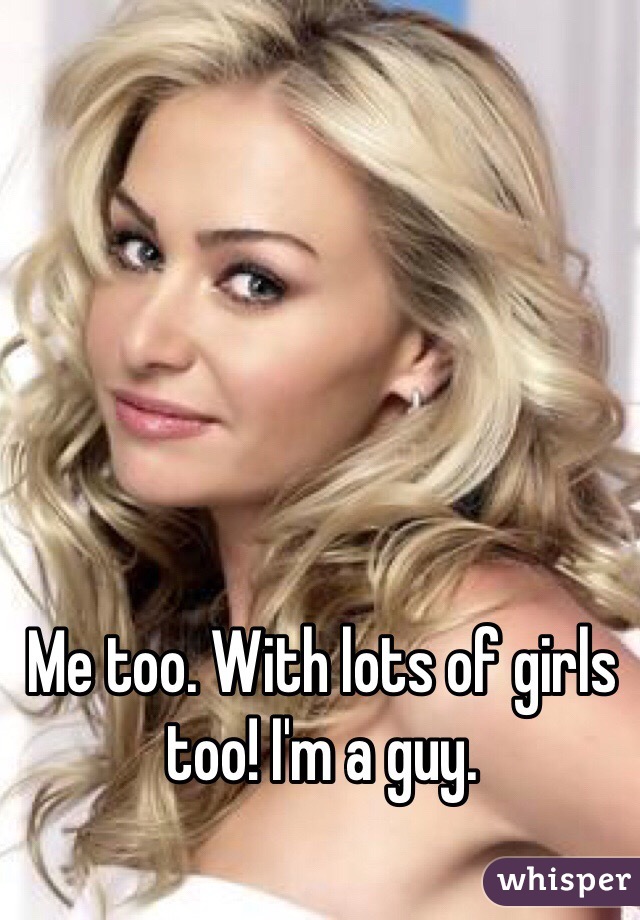 Me too. With lots of girls too! I'm a guy. 