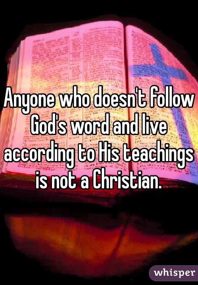 Anyone who doesn't follow God's word and live according to His teachings is not a Christian.