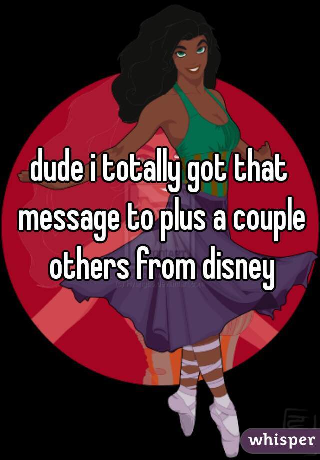 dude i totally got that message to plus a couple others from disney