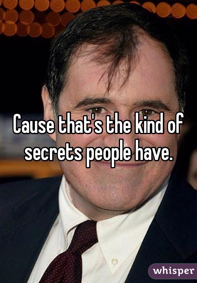 Cause that's the kind of secrets people have.
