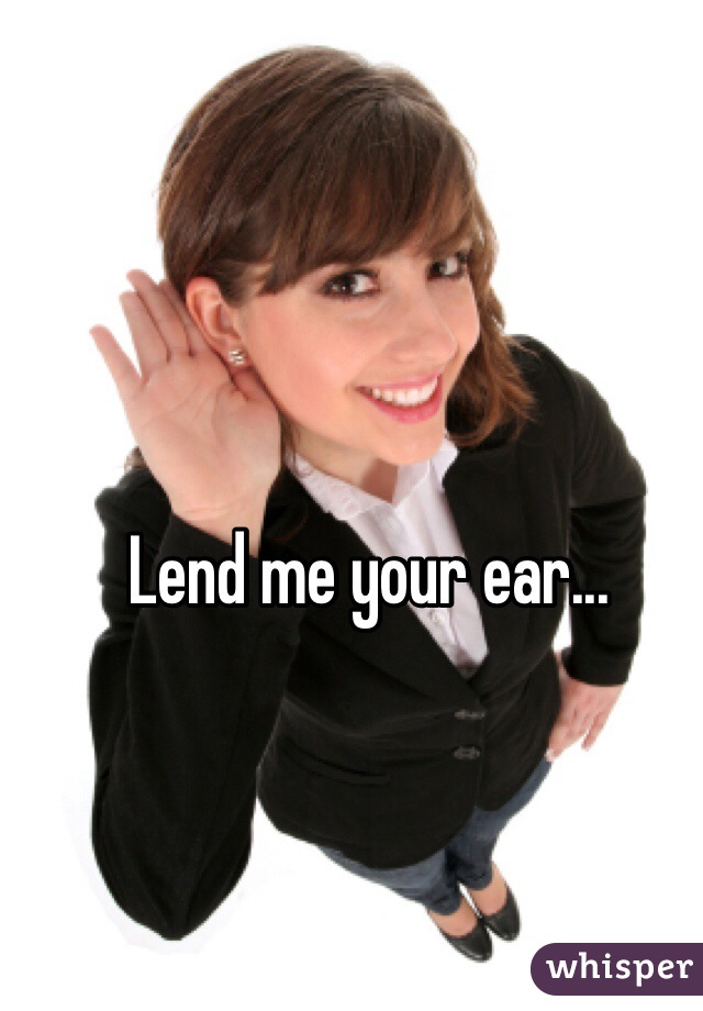 Lend me your ear...