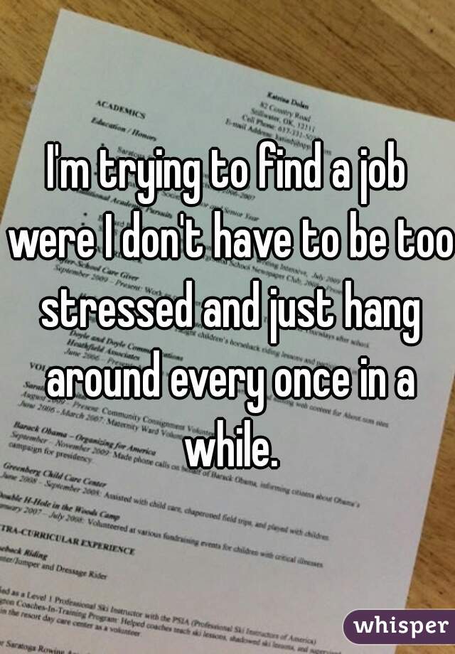 I'm trying to find a job were I don't have to be too stressed and just hang around every once in a while.