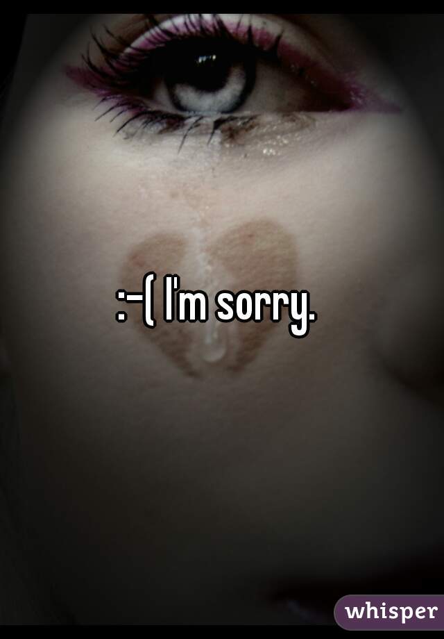 :-( I'm sorry. 