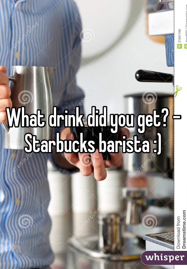 What drink did you get? - Starbucks barista :)