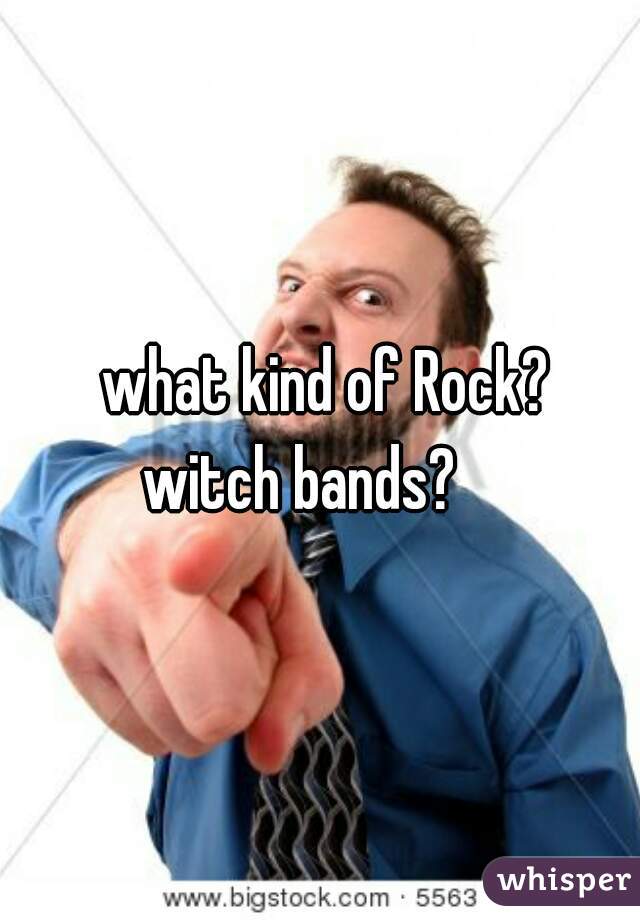  what kind of Rock?

witch bands?   