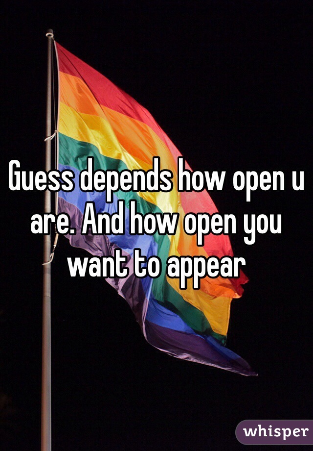 Guess depends how open u are. And how open you want to appear