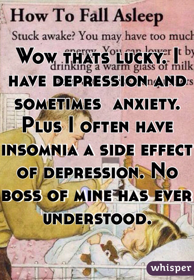Wow thats lucky. I have depression and sometimes  anxiety. Plus I often have insomnia a side effect of depression. No boss of mine has ever understood. 