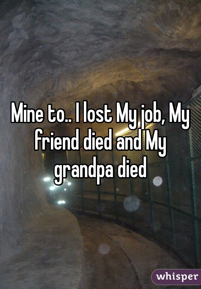 Mine to.. I lost My job, My friend died and My grandpa died  