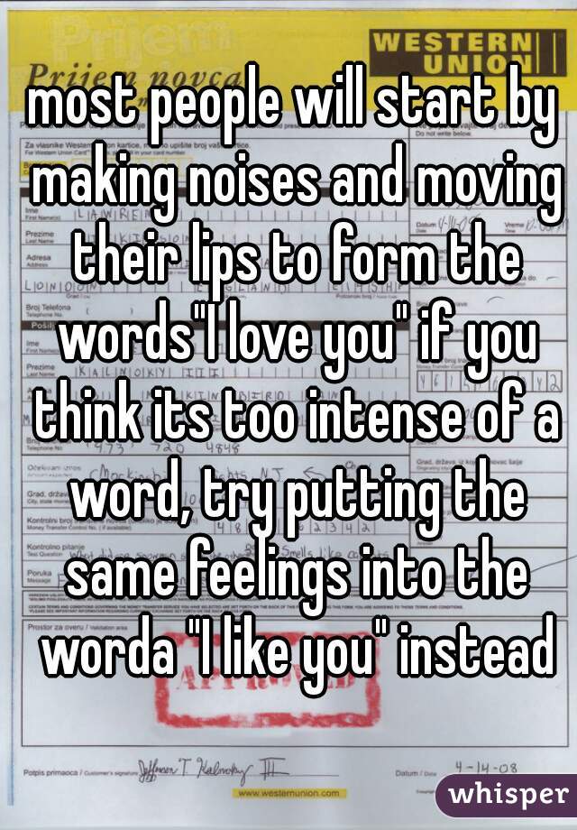 most people will start by making noises and moving their lips to form the words"I love you" if you think its too intense of a word, try putting the same feelings into the worda "I like you" instead