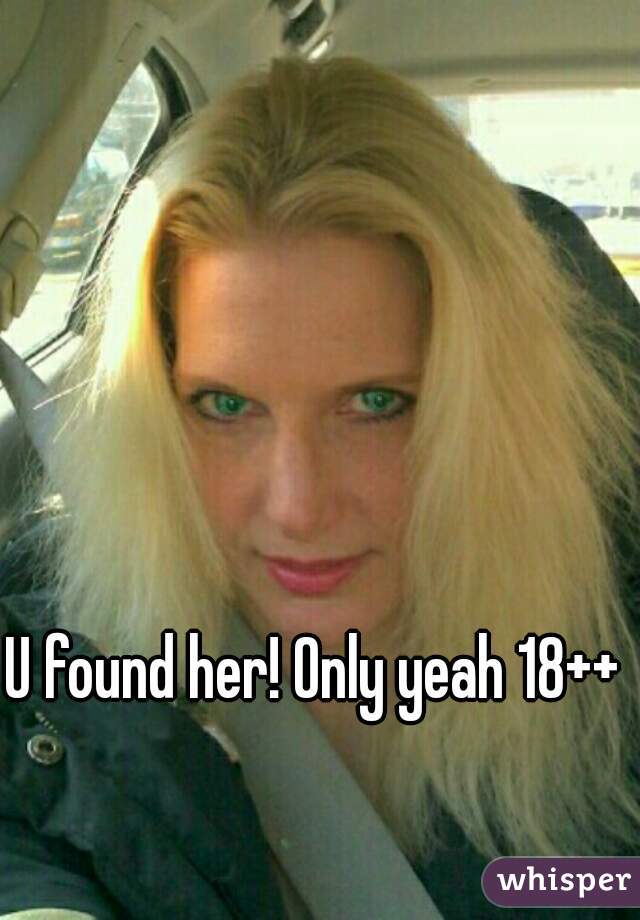 U found her! Only yeah 18++ 