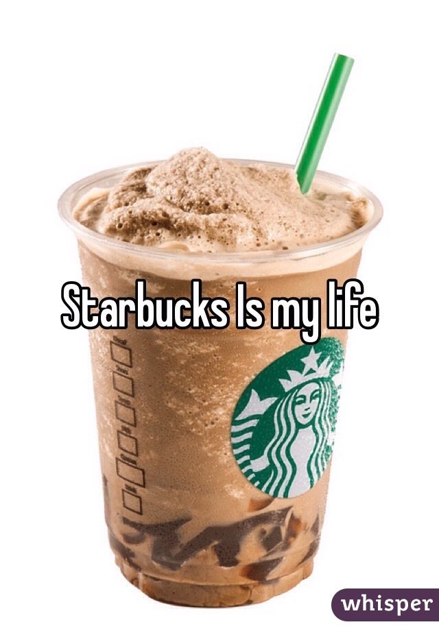 Starbucks Is my life 