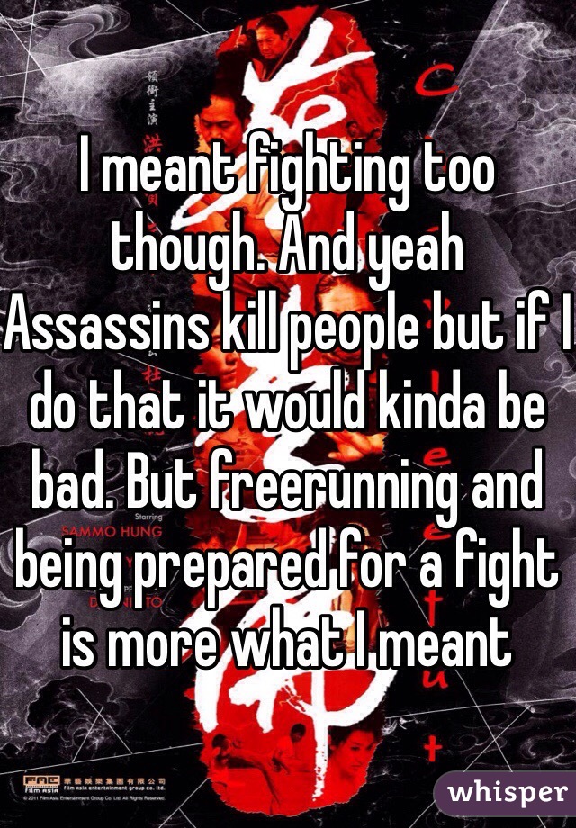 I meant fighting too though. And yeah Assassins kill people but if I do that it would kinda be bad. But freerunning and being prepared for a fight is more what I meant 