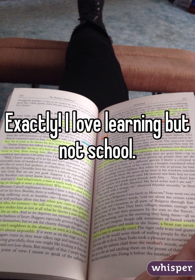 Exactly! I love learning but not school.