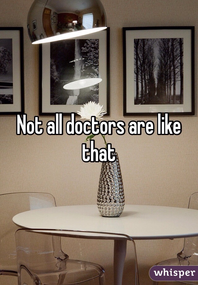 Not all doctors are like that 