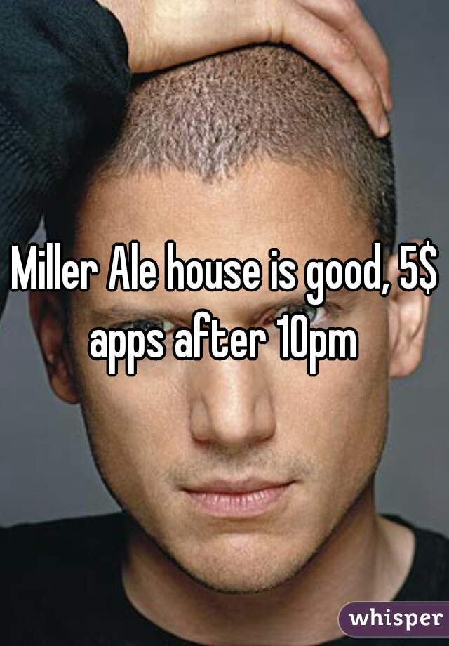 Miller Ale house is good, 5$ apps after 10pm 