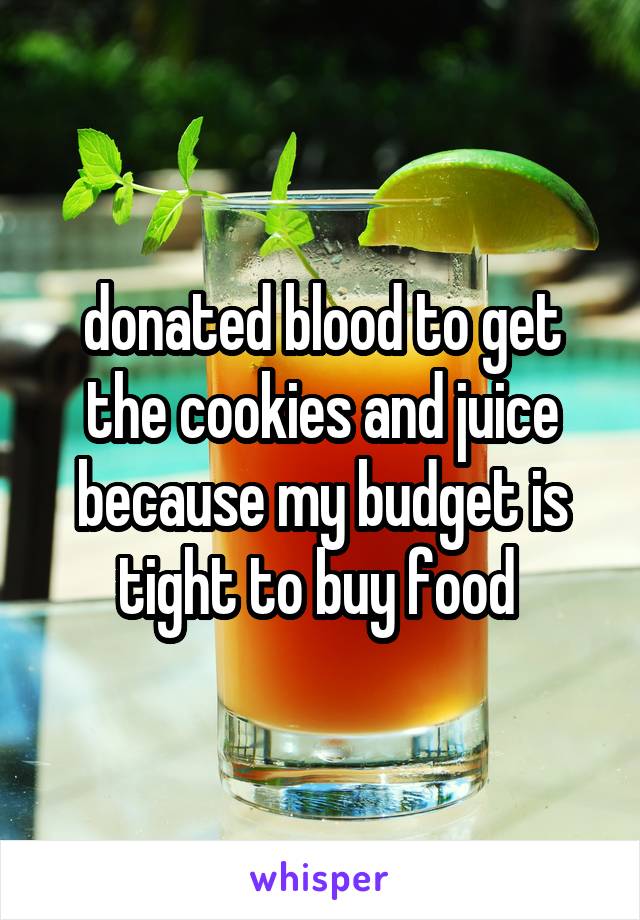 donated blood to get the cookies and juice because my budget is tight to buy food 