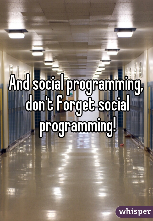 And social programming, don't forget social programming!