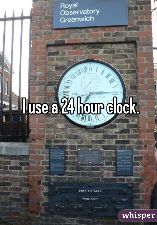 I use a 24 hour clock. 