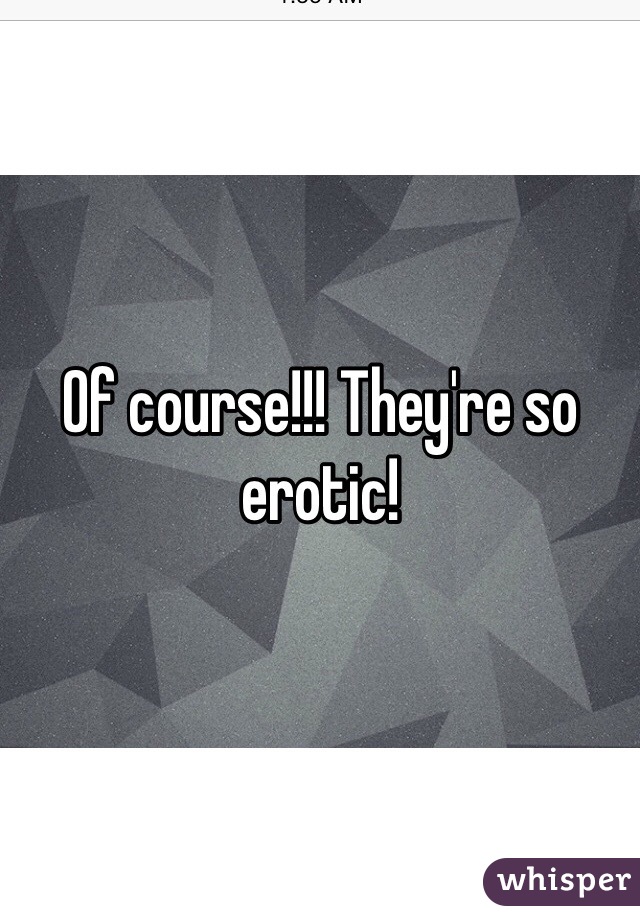 Of course!!! They're so erotic!