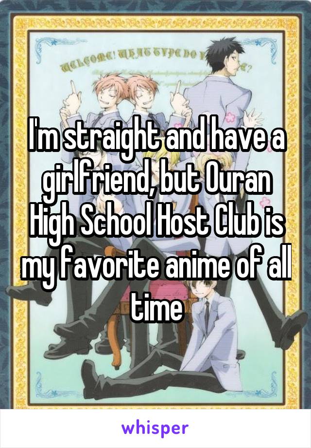 I'm straight and have a girlfriend, but Ouran High School Host Club is my favorite anime of all time